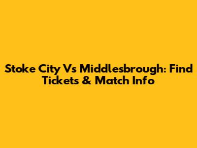 Stoke City Vs Middlesbrough: Find Tickets & Match Info