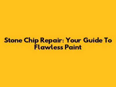 Stone Chip Repair: Your Guide To Flawless Paint