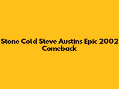 Stone Cold Steve Austin's Epic 2002 Comeback