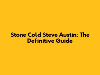 Stone Cold Steve Austin: The Definitive Guide