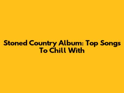 Stoned Country Album: Top Songs To Chill With