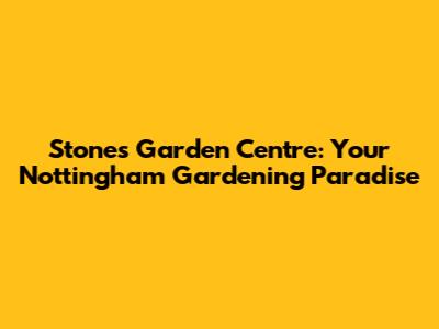 Stones Garden Centre: Your Nottingham Gardening Paradise
