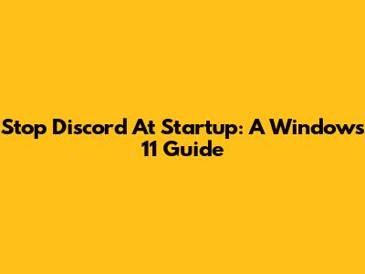 Stop Discord At Startup: A Windows 11 Guide