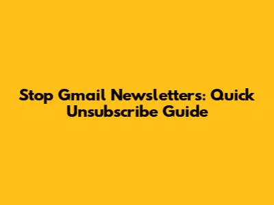 Stop Gmail Newsletters: Quick Unsubscribe Guide