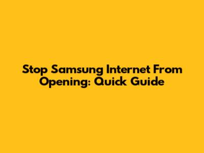Stop Samsung Internet From Opening: Quick Guide