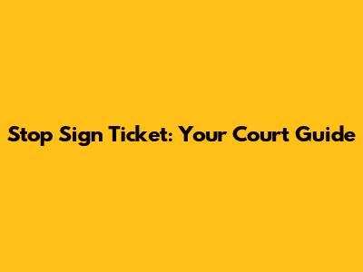 Stop Sign Ticket: Your Court Guide