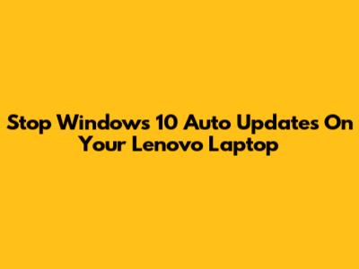 Stop Windows 10 Auto Updates On Your Lenovo Laptop