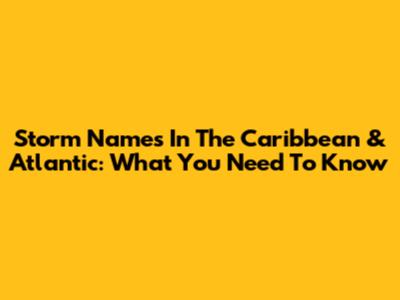 Storm Names In The Caribbean & Atlantic: What You Need To Know