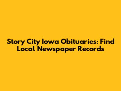 Story City Iowa Obituaries: Find Local Newspaper Records