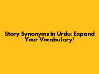 Story Synonyms In Urdu: Expand Your Vocabulary!