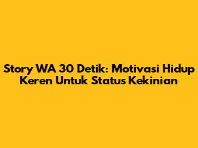 Story WA 30 Detik: Motivasi Hidup Keren Untuk Status Kekinian