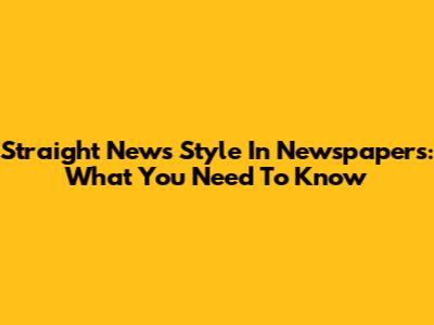 Straight News Style In Newspapers: What You Need To Know