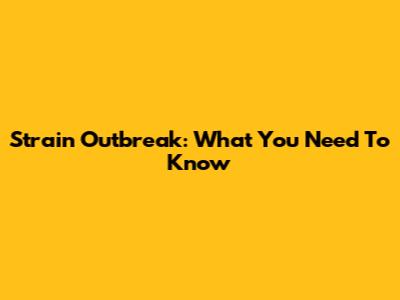 Strain Outbreak: What You Need To Know