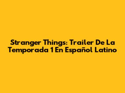 Stranger Things: Trailer De La Temporada 1 En Español Latino