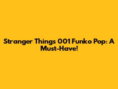 Stranger Things 001 Funko Pop: A Must-Have!