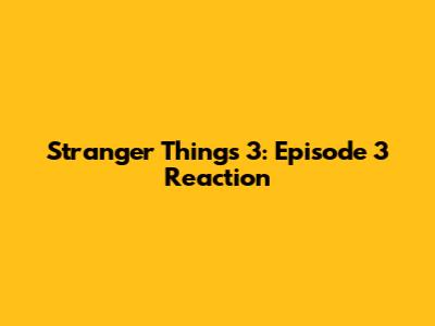 Stranger Things 3: Episode 3 Reaction