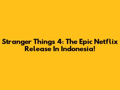 Stranger Things 4: The Epic Netflix Release In Indonesia!