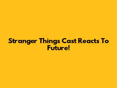Stranger Things Cast Reacts To Future!