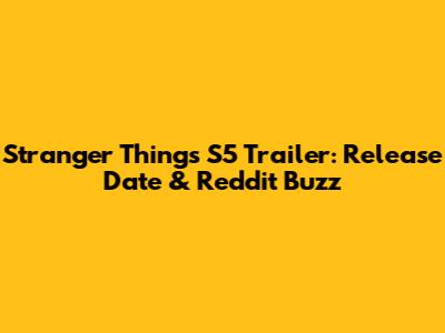 Stranger Things S5 Trailer: Release Date & Reddit Buzz