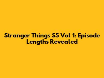 Stranger Things S5 Vol 1: Episode Lengths Revealed