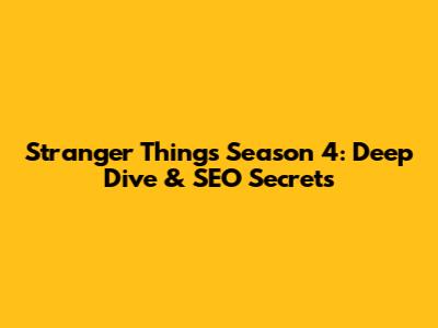 Stranger Things Season 4: Deep Dive & SEO Secrets