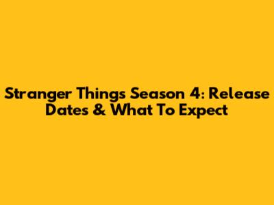 Stranger Things Season 4: Release Dates & What To Expect