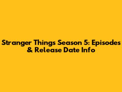 Stranger Things Season 5: Episodes & Release Date Info