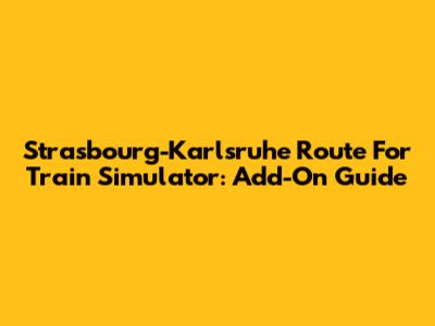 Strasbourg-Karlsruhe Route For Train Simulator: Add-On Guide