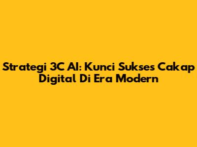 Strategi 3C AI: Kunci Sukses Cakap Digital Di Era Modern