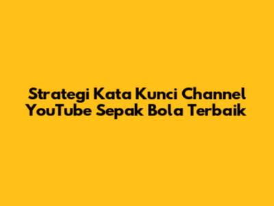 Strategi Kata Kunci Channel YouTube Sepak Bola Terbaik