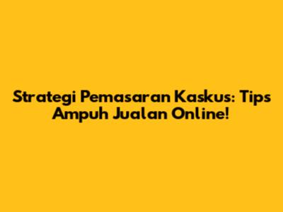 Strategi Pemasaran Kaskus: Tips Ampuh Jualan Online!
