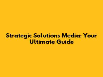 Strategic Solutions Media: Your Ultimate Guide