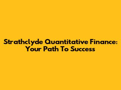Strathclyde Quantitative Finance: Your Path To Success