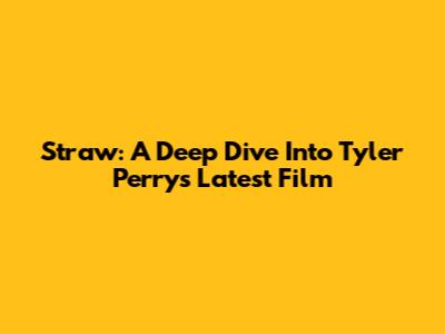 Straw: A Deep Dive Into Tyler Perry's Latest Film
