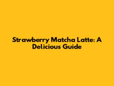 Strawberry Matcha Latte: A Delicious Guide