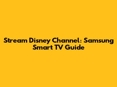 Stream Disney Channel: Samsung Smart TV Guide