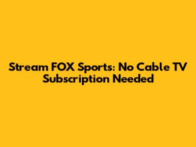 Stream FOX Sports: No Cable TV Subscription Needed