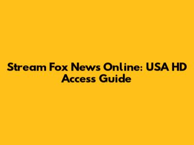 Stream Fox News Online: USA HD Access Guide