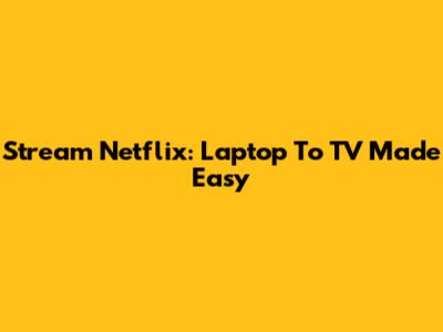 Stream Netflix: Laptop To TV Made Easy