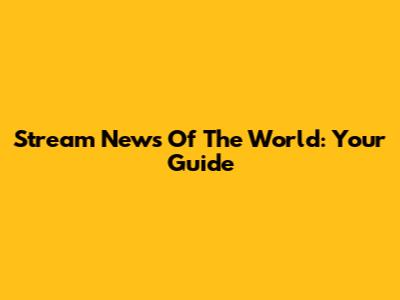 Stream News Of The World: Your Guide