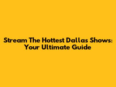 Stream The Hottest Dallas Shows: Your Ultimate Guide
