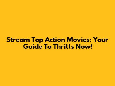 Stream Top Action Movies: Your Guide To Thrills Now!