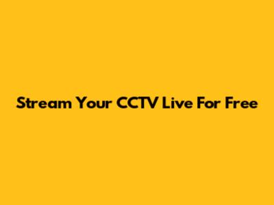 Stream Your CCTV Live For Free