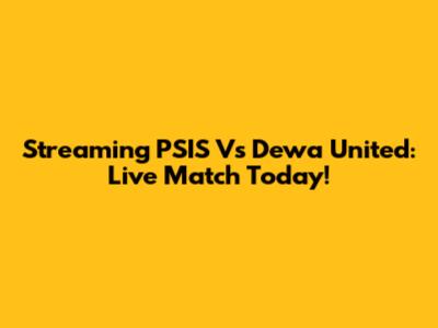 Streaming PSIS Vs Dewa United: Live Match Today!