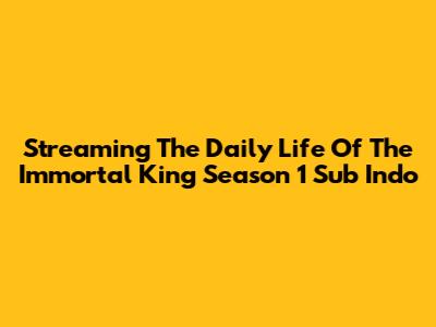 Streaming The Daily Life Of The Immortal King Season 1 Sub Indo