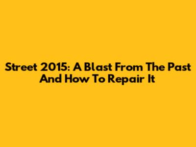 Street 2015: A Blast From The Past And How To Repair It