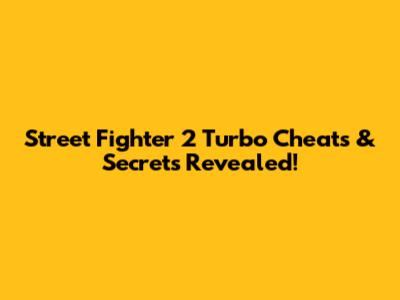 Street Fighter 2 Turbo Cheats & Secrets Revealed!