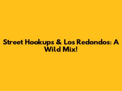 Street Hookups & Los Redondos: A Wild Mix!