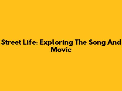 Street Life: Exploring The Song And Movie