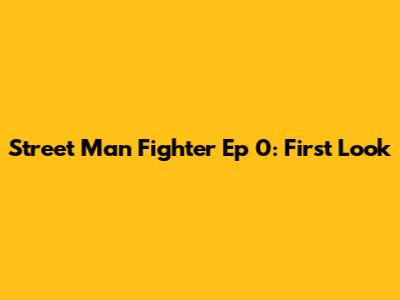 Street Man Fighter Ep 0: First Look